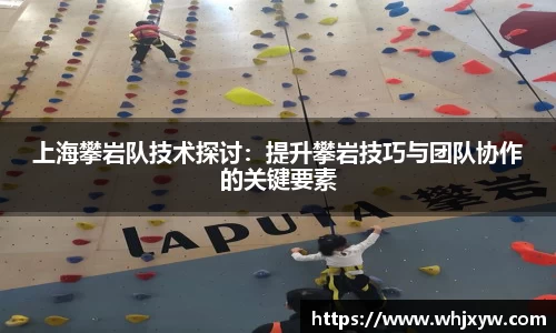 上海攀岩队技术探讨：提升攀岩技巧与团队协作的关键要素