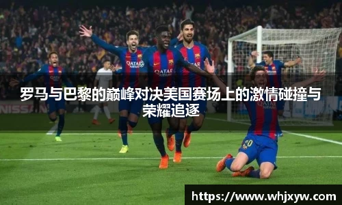 罗马与巴黎的巅峰对决美国赛场上的激情碰撞与荣耀追逐