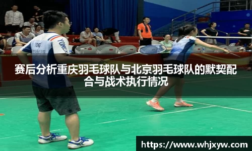赛后分析重庆羽毛球队与北京羽毛球队的默契配合与战术执行情况